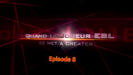 EP8 - Quand le joueur ESL se met à cheater