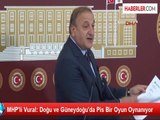 MHP'li Vural: Doğu ve Güneydoğu'da Pis Bir Oyun Oynanıyor