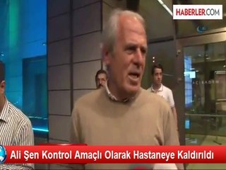 Ali Şen Kontrol Amaçlı Olarak Hastaneye Kaldırıldı