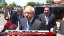 Kemal Kılıçdaroğlu 2 saat rötarlı uçtu
