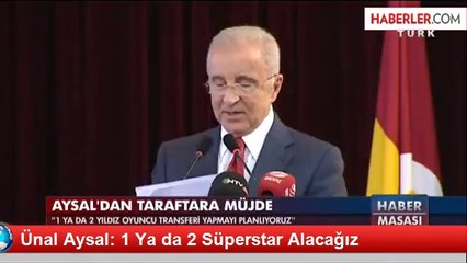 Ünal Aysal: 1 Ya da 2 Süperstar Alacağız