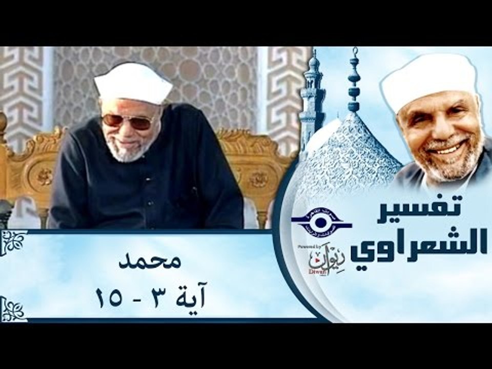 الشيخ الشعراوي: تفسير سورة محمد، (آية ٣-١٥)