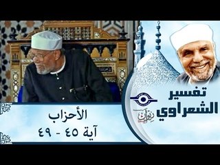 تفسير الشيخ الشعراوي: تفسير سورة الأحزاب، (آية ٤٥-٤٩)