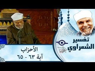 تفسير الشيخ الشعراوي: تفسير سورة الأحزاب، (آية ٦٣-٦٥)