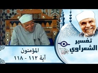 الشيخ الشعراوي : تفسير سورة المؤمنون، (آية ١١٢- ١١٨)