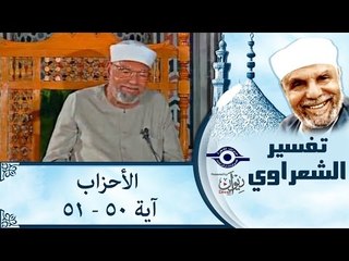تفسير الشيخ الشعراوي: تفسير سورة الأحزاب، (آية ٥٠-٥١)