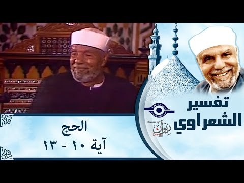 الشيخ الشعراوي: تفسير سورة الحج، (آية ١٠-١٣)