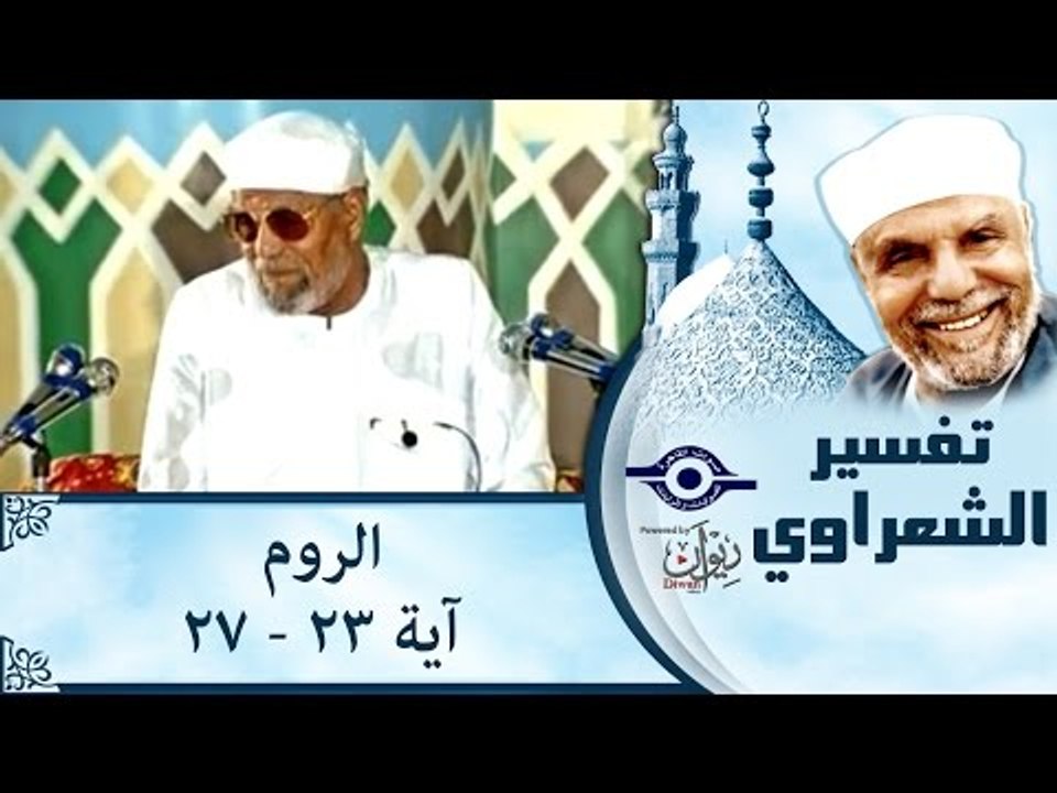 الشيخ الشعراوي: تفسير سورة الروم، (آية ٢٣- ٢٧)