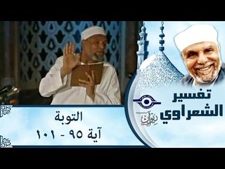 الشيخ الشعراوي:  تفسير سورة التوبة، (آية ٩٥-١٠١)