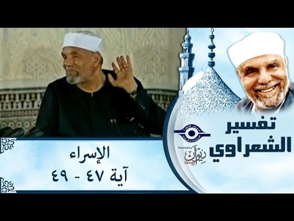 الشيخ الشعراوي: تفسير سورة الإسراء، (آية ٤٧-٤٩)