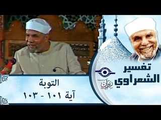 الشيخ الشعراوي: تفسير سورة التوبة، (آية ١٠١-١٠٣)