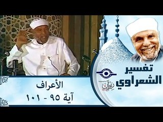 الشيخ الشعراوي: تفسير سورة الأعراف، (آية ٩٥-١٠١)