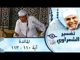 الشيخ الشعراوي: تفسير سورة المائدة، (آية ١١٠ إلى آية ١١٣)