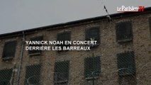 Yannick Noah en concert derrière les barreaux