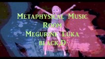 【Vocaloid】　metaphysical music room 　【Megurine　Luka featuring　black,D】