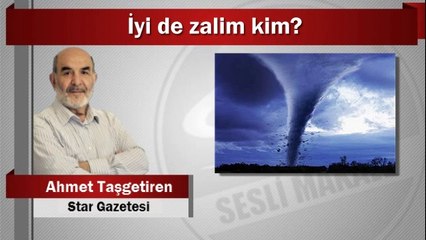 Ahmet Taşgetiren : İyi de zalim kim?