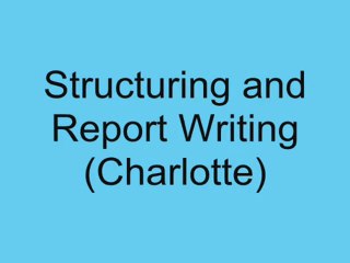 Charlotte: Tips on Structuring and Report Writing