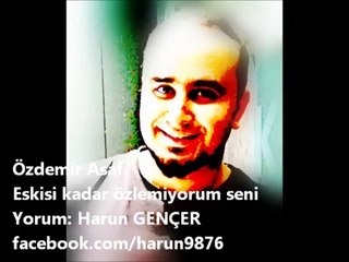 özdemir asaf Eskisi kadar özlemiyorum seni ( Harun Gençer )