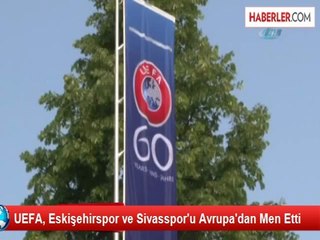 UEFA, Eskişehirspor ve Sivasspor'u Avrupa'dan Men Etti