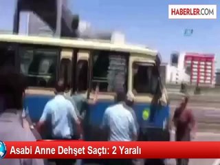 Asabi Anne Dehşet Saçtı: 2 Yaralı