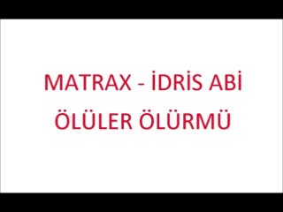 MATRAX - İDRİS ABİ ÖLÜLER ÖLÜRMÜ.