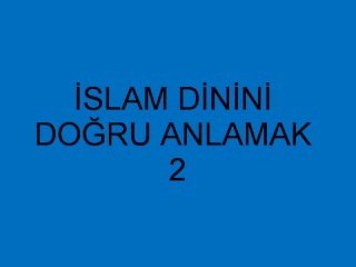 İSLAM DİNİNİ DOĞRU ANLAMAK 2