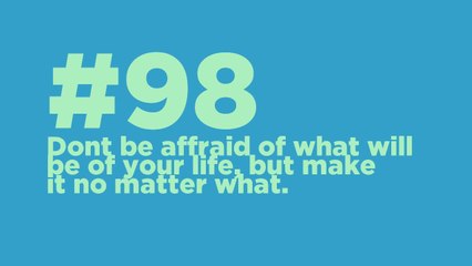 #98: Don't be affraid of what will be of your life. But make it no matter what.