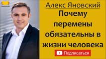 Алекс Яновский. Почему перемены обязательны в жизни человека.