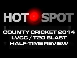 Hot Spot - LVCC / T20 Blast 1/2 Way Stage Review - Cricket World TV