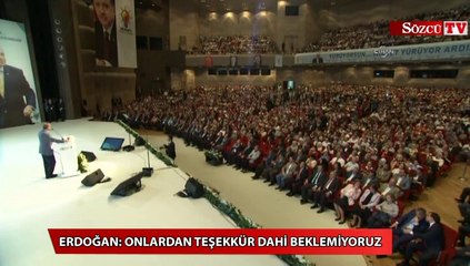 Erdoğan Onlardan teşekkür dahi beklemiyoruz