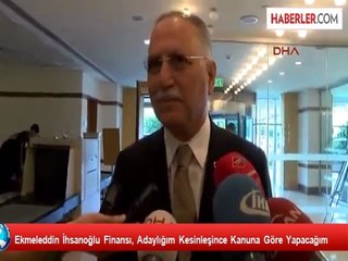 Ekmeleddin İhsanoğlu Finansı, Adaylığım Kesinleşince Kanuna Göre Yapacağım