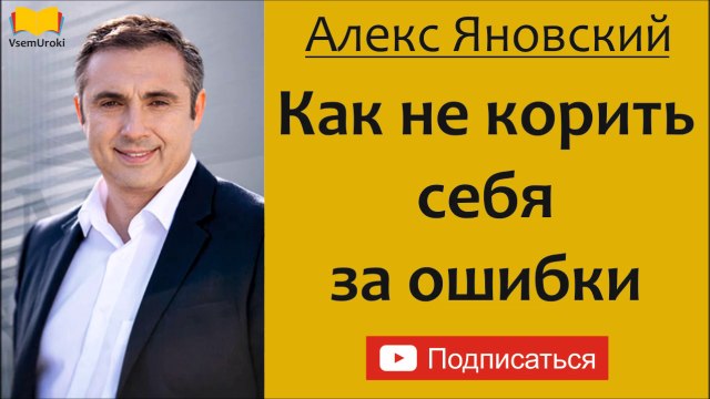Алекс Яновский. Как научиться получать удовольствие от сделанного и не корить себя за ошибки.