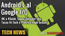 Google I/O e Android L! 4K a 4 Soldi, Super-Decoder Sky, Tassa Hi-Tech e Plastica negli Oceani