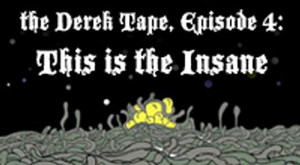 The Derek Tape Episode 4: This is the Insane