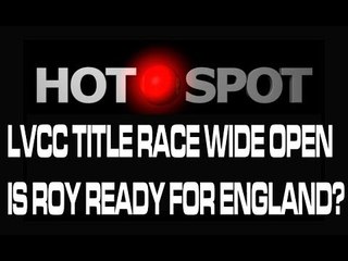 Hot Spot - LVCC Title Race Wide Open & Is Roy Ready For England?