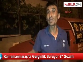 Kahramanmaraş'ta Gerginlik Sürüyor 27 Gözaltı