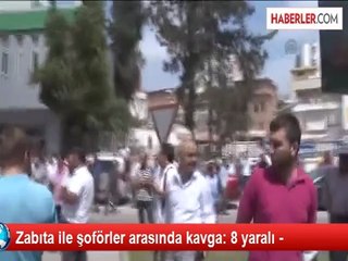 Zabıta ile şoförler arasında kavga: 8 yaralı -