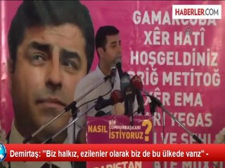 Demirtaş: ''Biz halkız, ezilenler olarak biz de bu ülkede varız" -