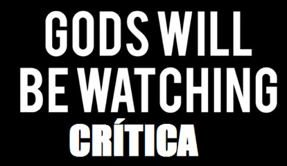 Videocríticas Epichode XVIII: GODS WILL BE WATCHING
