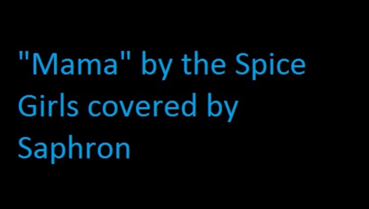 "Mama" by the Spice Girls covered by Saphron