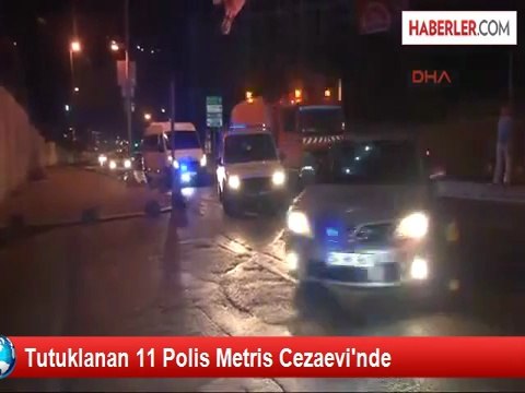 Tutuklanan 11 Polis, Metris Cezaevi'nde