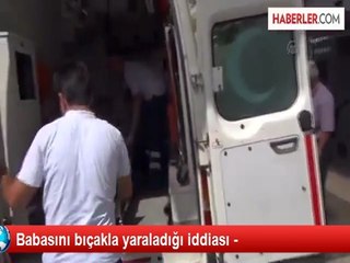Babasını bıçakla yaraladığı iddiası -