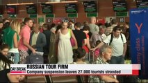 Russian tour company suspension leaves 27,000 tourists stranded