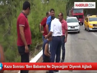 Kaza Sonrası 'Ben Babama Ne Diyeceğim' Diyerek Ağladı