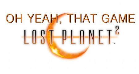 Lost Planet 2 Co-Op - Oh Yeah, That Game!