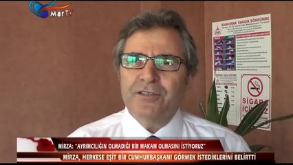 MİRZA  “AYRIMCILIĞIN OLMADIĞI BİR MAKAM OLMASINI İSTİYORUZ”