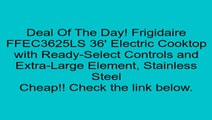 Frigidaire FFEC3625LS 36' Electric Cooktop with Ready-Select Controls and Extra-Large Element, Stainless Steel Review