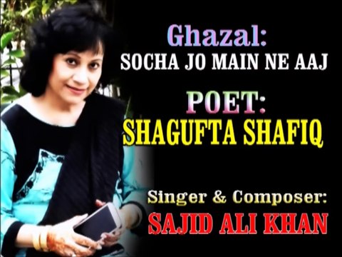 Socha Jo Main Ne Ajj - Poetry by Shagufta Shafiq, Composed by Sajid Ali Khan