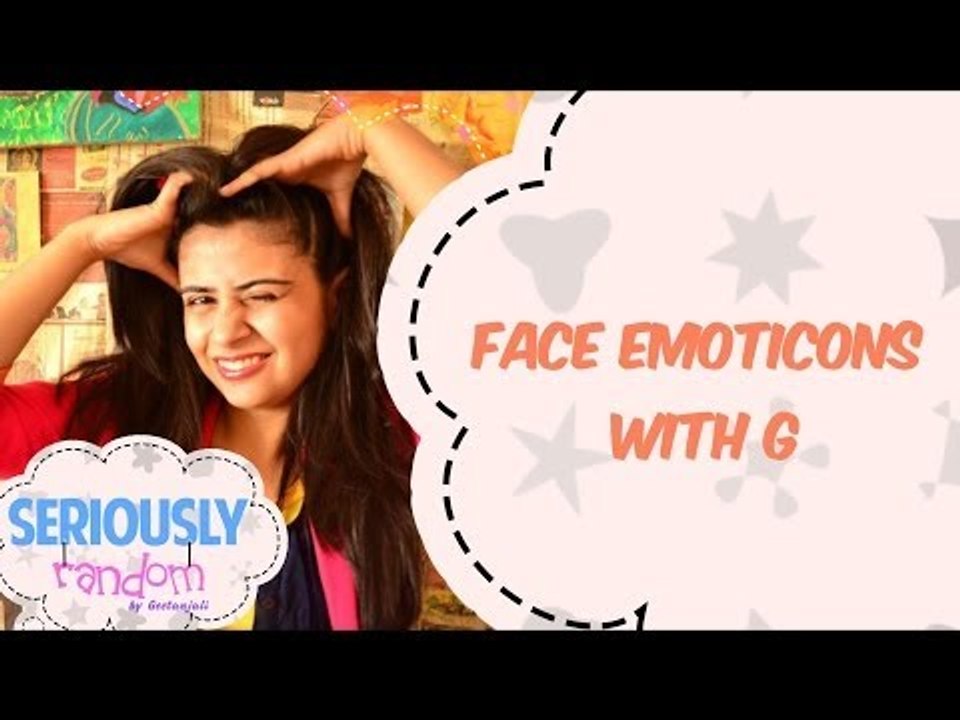 Face Emoticons With G || Seriously Random With Geetanjali