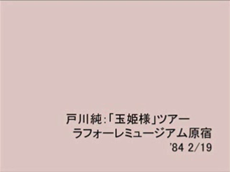 1.Jun Togawa：「玉姫様」ツアー ラフォーレミュージアム原宿 '84 2/19